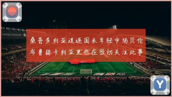 桑普多利亚追逐国米年轻中场贝伦布鲁赫卡利亚里也在密切关注此事