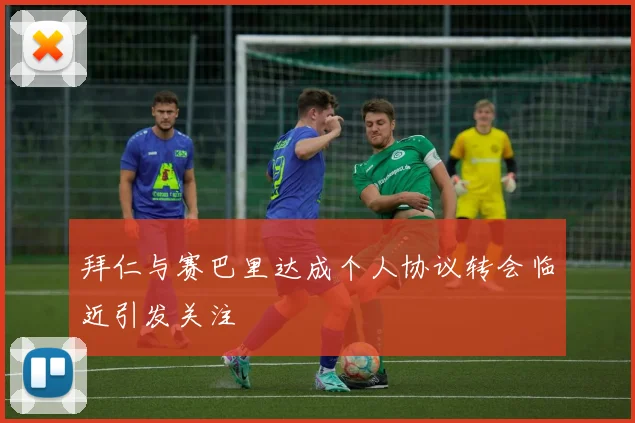 拜仁与赛巴里达成个人协议转会临近引发关注