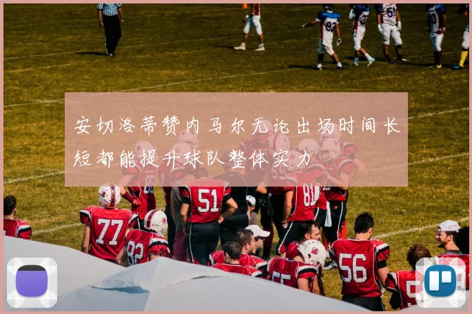 安切洛蒂赞内马尔无论出场时间长短都能提升球队整体实力