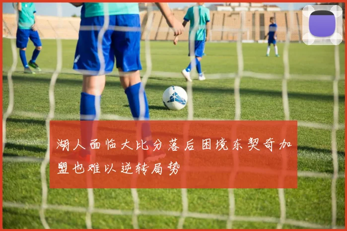 湖人面临大比分落后困境东契奇加盟也难以逆转局势