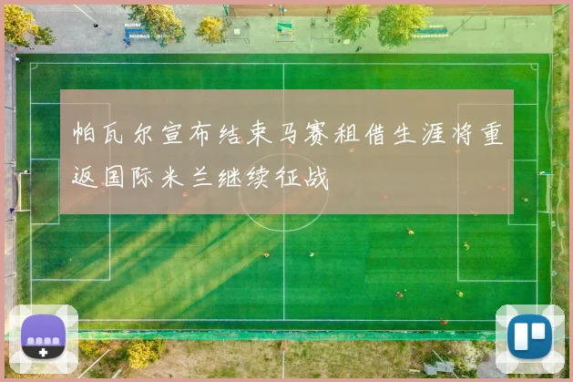 帕瓦尔宣布结束马赛租借生涯将重返国际米兰继续征战
