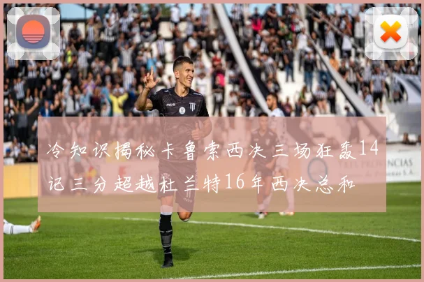 冷知识揭秘卡鲁索西决三场狂轰14记三分超越杜兰特16年西决总和