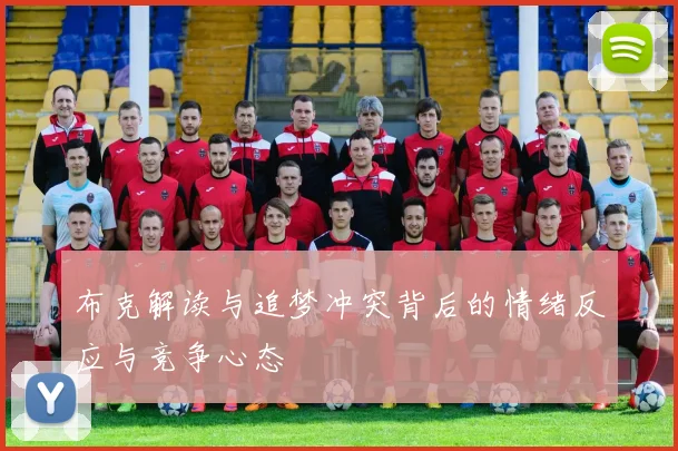 布克解读与追梦冲突背后的情绪反应与竞争心态