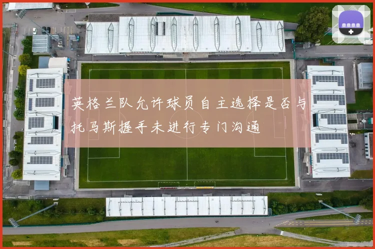 英格兰队允许球员自主选择是否与托马斯握手未进行专门沟通