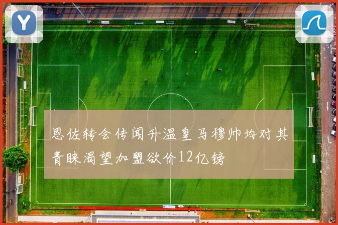 恩佐转会传闻升温皇马穆帅均对其青睐渴望加盟欲价12亿镑