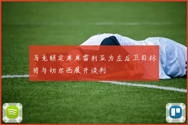 马竞锁定库库雷利亚为左后卫目标将与切尔西展开谈判