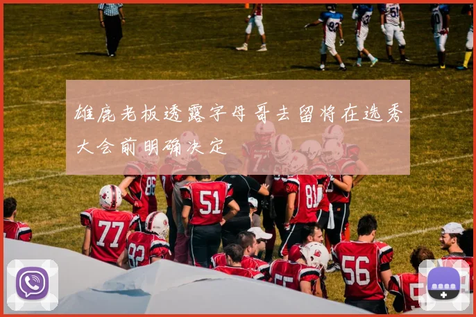 雄鹿老板透露字母哥去留将在选秀大会前明确决定