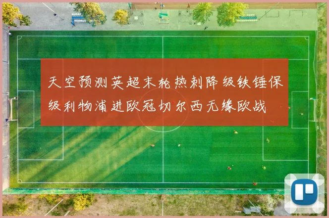 天空预测英超末轮热刺降级铁锤保级利物浦进欧冠切尔西无缘欧战