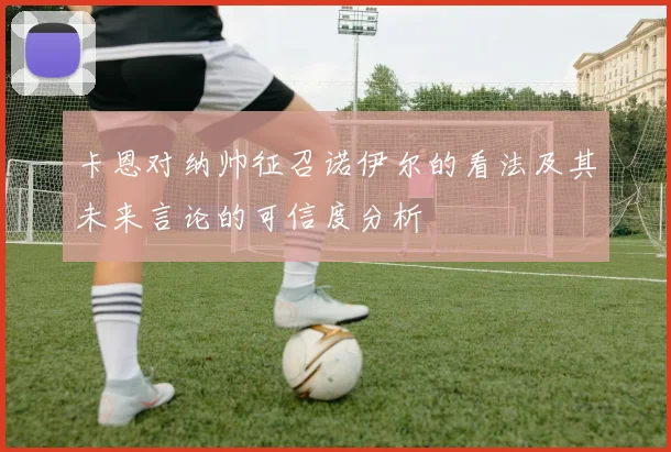 卡恩对纳帅征召诺伊尔的看法及其未来言论的可信度分析